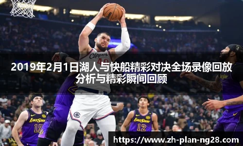 2019年2月1日湖人与快船精彩对决全场录像回放分析与精彩瞬间回顾