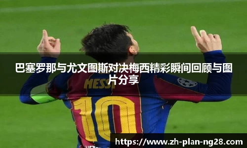 巴塞罗那与尤文图斯对决梅西精彩瞬间回顾与图片分享