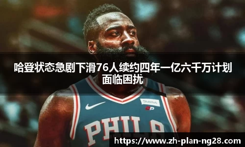 哈登状态急剧下滑76人续约四年一亿六千万计划面临困扰