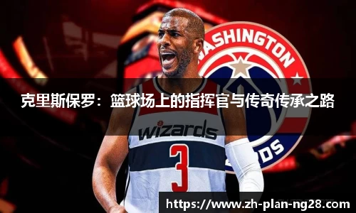 克里斯保罗：篮球场上的指挥官与传奇传承之路