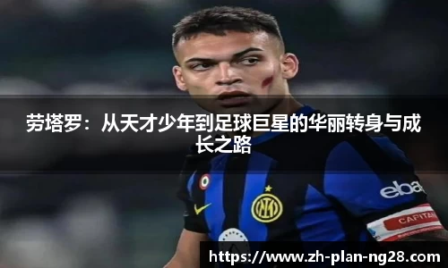 劳塔罗：从天才少年到足球巨星的华丽转身与成长之路