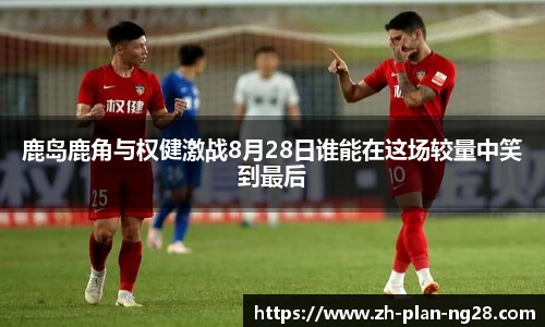 鹿岛鹿角与权健激战8月28日谁能在这场较量中笑到最后