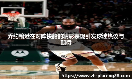 乔约翰逊在对阵快船的精彩表现引发球迷热议与期待