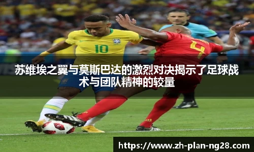苏维埃之翼与莫斯巴达的激烈对决揭示了足球战术与团队精神的较量
