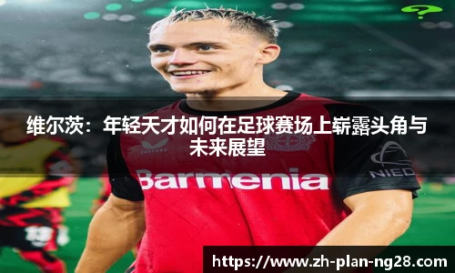 维尔茨：年轻天才如何在足球赛场上崭露头角与未来展望