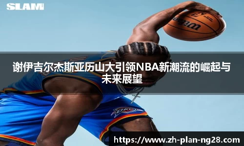 谢伊吉尔杰斯亚历山大引领NBA新潮流的崛起与未来展望