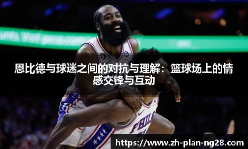 恩比德与球迷之间的对抗与理解：篮球场上的情感交锋与互动