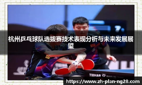 杭州乒乓球队选拔赛技术表现分析与未来发展展望