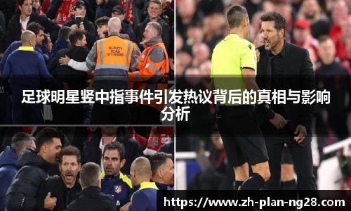 足球明星竖中指事件引发热议背后的真相与影响分析