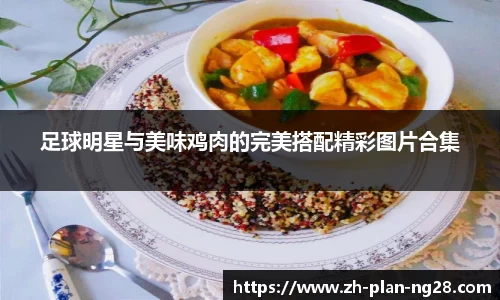 足球明星与美味鸡肉的完美搭配精彩图片合集
