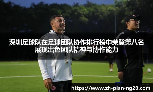 深圳足球队在足球团队协作排行榜中荣登第八名展现出色团队精神与协作能力