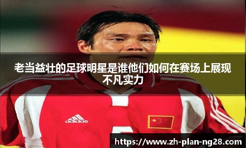 老当益壮的足球明星是谁他们如何在赛场上展现不凡实力