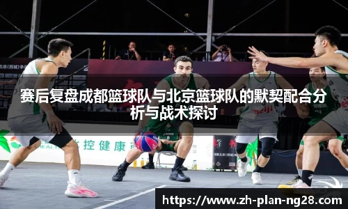赛后复盘成都篮球队与北京篮球队的默契配合分析与战术探讨
