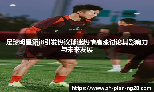 足球明星露j8引发热议球迷热情高涨讨论其影响力与未来发展