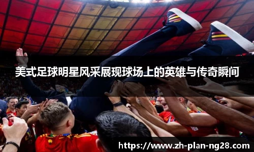 美式足球明星风采展现球场上的英雄与传奇瞬间