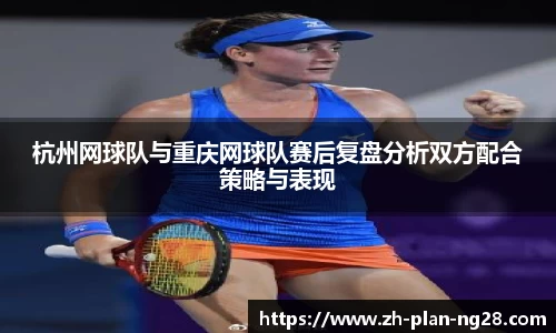 杭州网球队与重庆网球队赛后复盘分析双方配合策略与表现